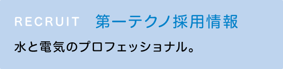 RECRUIT 第一テクノ採用情報 水と電気のプロフェッショナル
